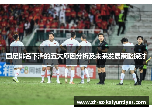 国足排名下滑的五大原因分析及未来发展策略探讨