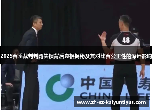 2025赛季裁判判罚失误背后真相揭秘及其对比赛公正性的深远影响
