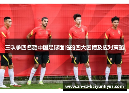三队争四名额中国足球面临的四大困境及应对策略