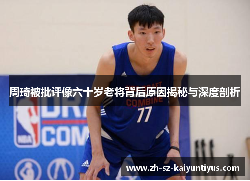 周琦被批评像六十岁老将背后原因揭秘与深度剖析