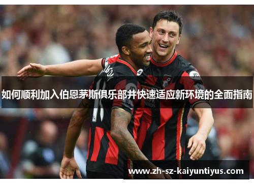 如何顺利加入伯恩茅斯俱乐部并快速适应新环境的全面指南