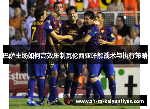 巴萨主场如何高效压制瓦伦西亚详解战术与执行策略