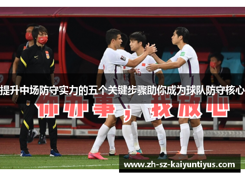 提升中场防守实力的五个关键步骤助你成为球队防守核心