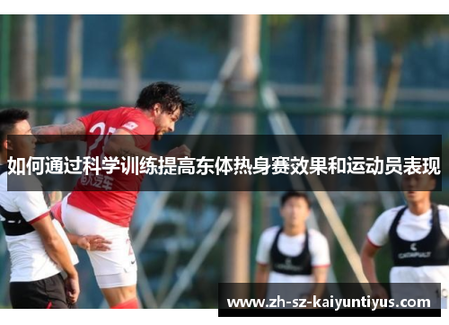 如何通过科学训练提高东体热身赛效果和运动员表现