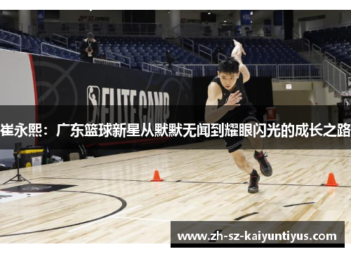 崔永熙：广东篮球新星从默默无闻到耀眼闪光的成长之路