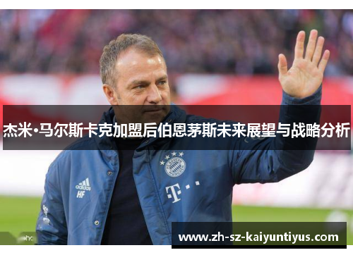 杰米·马尔斯卡克加盟后伯恩茅斯未来展望与战略分析