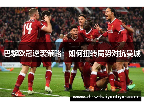 巴黎欧冠逆袭策略：如何扭转局势对抗曼城