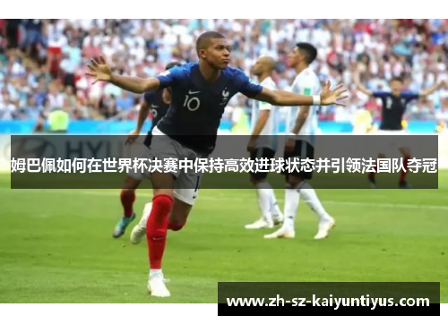 姆巴佩如何在世界杯决赛中保持高效进球状态并引领法国队夺冠
