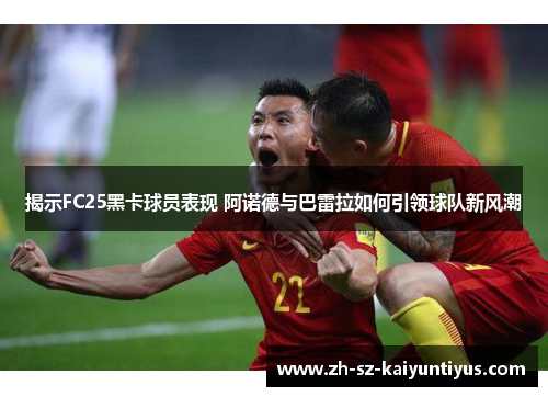 揭示FC25黑卡球员表现 阿诺德与巴雷拉如何引领球队新风潮