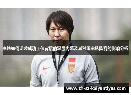 李铁如何逆袭成功上位背后的深层内幕及其对国家队阵容的影响分析