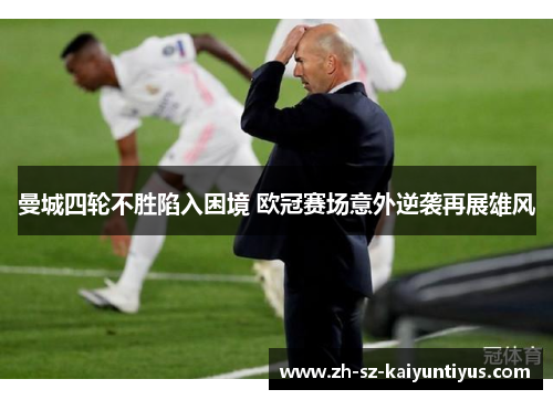 曼城四轮不胜陷入困境 欧冠赛场意外逆袭再展雄风
