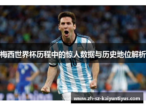 梅西世界杯历程中的惊人数据与历史地位解析