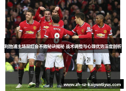 利物浦主场双红会不败秘诀揭秘 战术调整与心理优势深度剖析