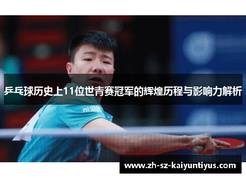 乒乓球历史上11位世青赛冠军的辉煌历程与影响力解析