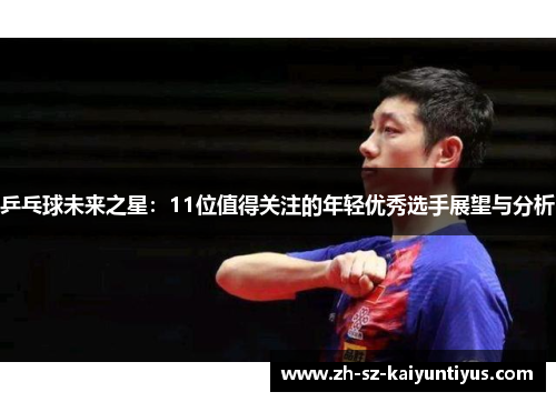 乒乓球未来之星：11位值得关注的年轻优秀选手展望与分析
