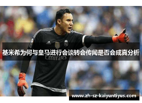 基米希为何与皇马进行会谈转会传闻是否会成真分析