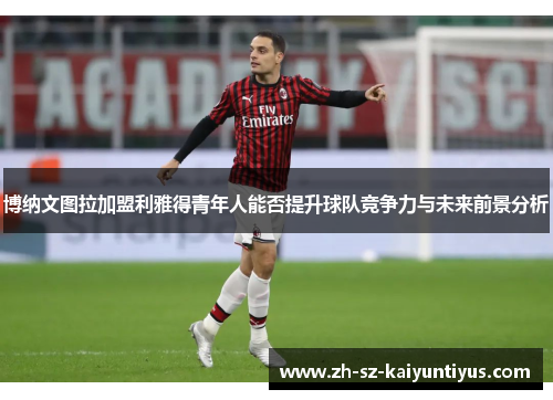博纳文图拉加盟利雅得青年人能否提升球队竞争力与未来前景分析