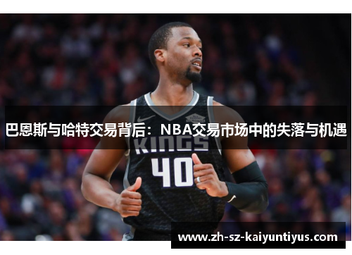 巴恩斯与哈特交易背后：NBA交易市场中的失落与机遇