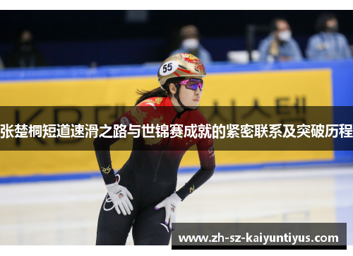 张楚桐短道速滑之路与世锦赛成就的紧密联系及突破历程