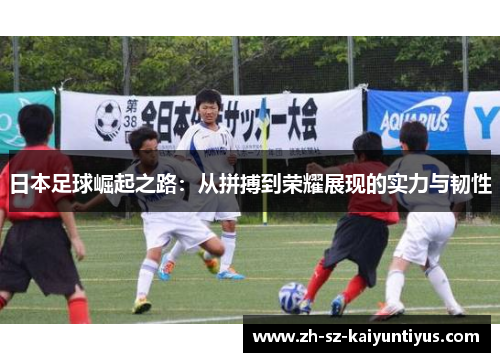 日本足球崛起之路：从拼搏到荣耀展现的实力与韧性
