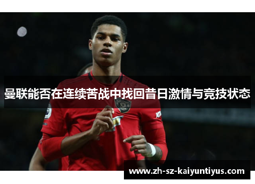 曼联能否在连续苦战中找回昔日激情与竞技状态