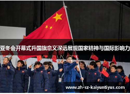 亚冬会开幕式升国旗意义深远展现国家精神与国际影响力