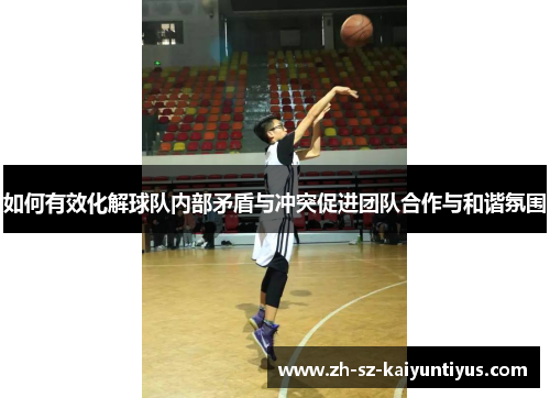 如何有效化解球队内部矛盾与冲突促进团队合作与和谐氛围