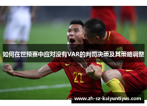 如何在世预赛中应对没有VAR的判罚决策及其策略调整