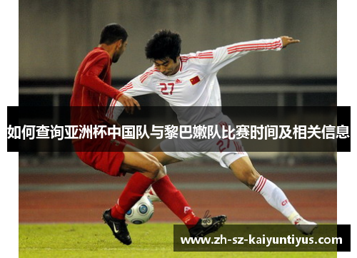 如何查询亚洲杯中国队与黎巴嫩队比赛时间及相关信息