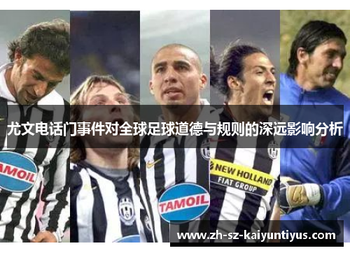 尤文电话门事件对全球足球道德与规则的深远影响分析 尤文电话门事件对全球足球道德与规则的深远影响分析