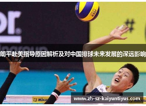 朗平赴美指导原因解析及对中国排球未来发展的深远影响