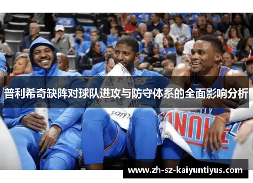 普利希奇缺阵对球队进攻与防守体系的全面影响分析