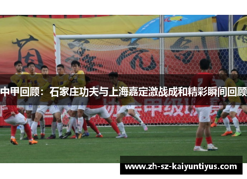 中甲回顾：石家庄功夫与上海嘉定激战成和精彩瞬间回顾