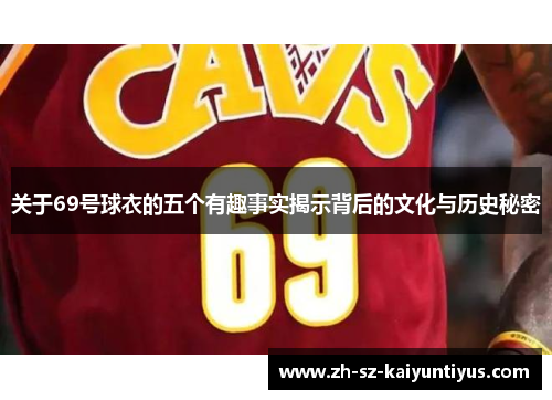 关于69号球衣的五个有趣事实揭示背后的文化与历史秘密