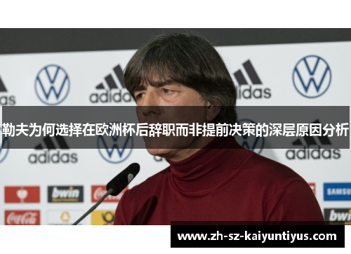 勒夫为何选择在欧洲杯后辞职而非提前决策的深层原因分析