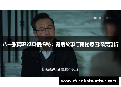 八一张博退役真相揭秘：背后故事与隐秘原因深度剖析