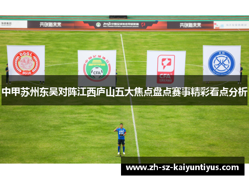 中甲苏州东吴对阵江西庐山五大焦点盘点赛事精彩看点分析