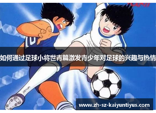 如何通过足球小将世青篇激发青少年对足球的兴趣与热情