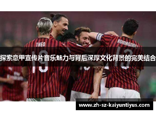 探索意甲宣传片音乐魅力与背后深厚文化背景的完美结合