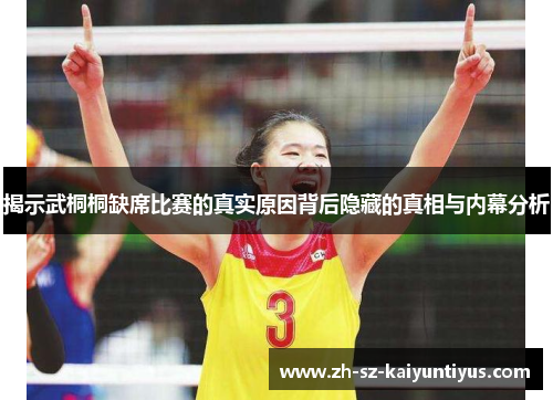 揭示武桐桐缺席比赛的真实原因背后隐藏的真相与内幕分析