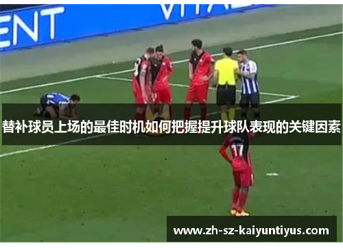 替补球员上场的最佳时机如何把握提升球队表现的关键因素