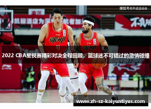 2022 CBA星锐赛精彩对决全程回顾，篮球迷不可错过的激情碰撞