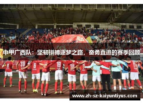 中甲广西队：坚韧拼搏逐梦之路，奋勇直追的赛季回顾