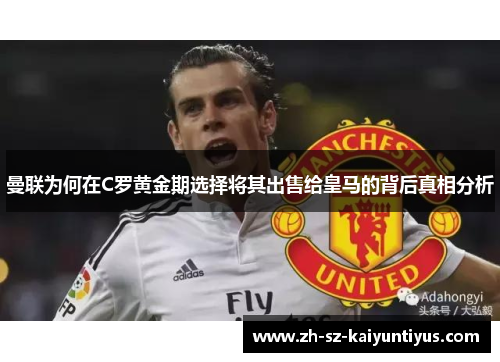 曼联为何在C罗黄金期选择将其出售给皇马的背后真相分析
