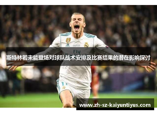 斯特林若未能登场对球队战术安排及比赛结果的潜在影响探讨