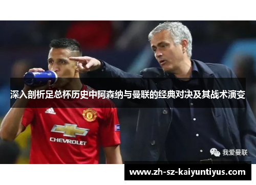 深入剖析足总杯历史中阿森纳与曼联的经典对决及其战术演变