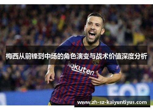 梅西从前锋到中场的角色演变与战术价值深度分析