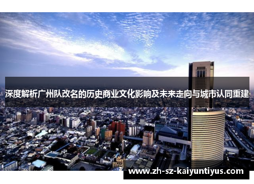 深度解析广州队改名的历史商业文化影响及未来走向与城市认同重建