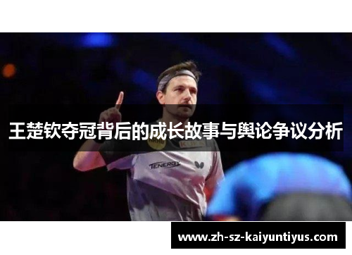 王楚钦夺冠背后的成长故事与舆论争议分析
