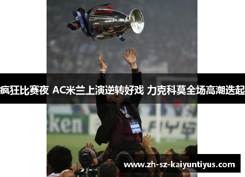 疯狂比赛夜 AC米兰上演逆转好戏 力克科莫全场高潮迭起